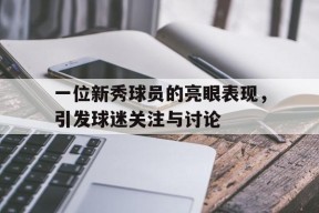 今年会app下载-一位新秀球员的亮眼表现，引发球迷关注与讨论的简单介绍
