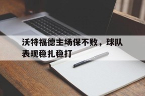 今年会app下载-沃特福德主场保不败，球队表现稳扎稳打