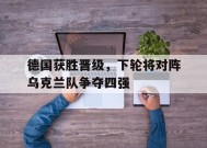 今年会官方入口-包含德国获胜晋级，下轮将对阵乌克兰队争夺四强的词条