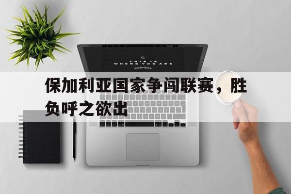 保加利亚国家争闯联赛，胜负呼之欲出的简单介绍